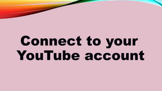 Connect to your
YouTube account
 