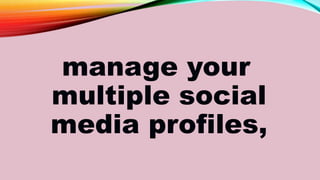 manage your
multiple social
media profiles,
 