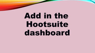 Add in the
Hootsuite
dashboard
 