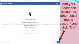 Add your
Facebook
account or
other social
media
account and
click “OK”
 