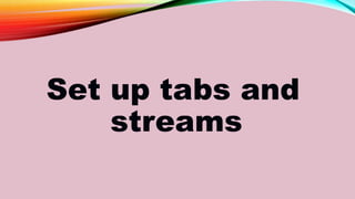 Set up tabs and
streams
 