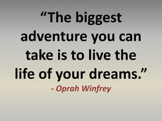 “The biggest
adventure you can
take is to live the
life of your dreams.”
- Oprah Winfrey
 