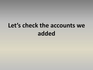 Let’s check the accounts we
added
 