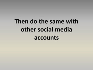 Then do the same with
other social media
accounts
 