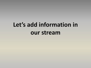Let’s add information in
our stream
 