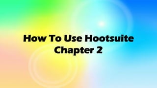How To Use Hootsuite
Chapter 2
 
