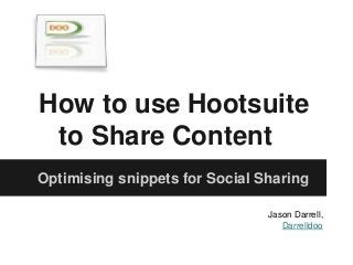 How to use Hootsuite
to Share Content
Optimising snippets for Social Sharing
Jason Darrell,
Darrelldoo
 
