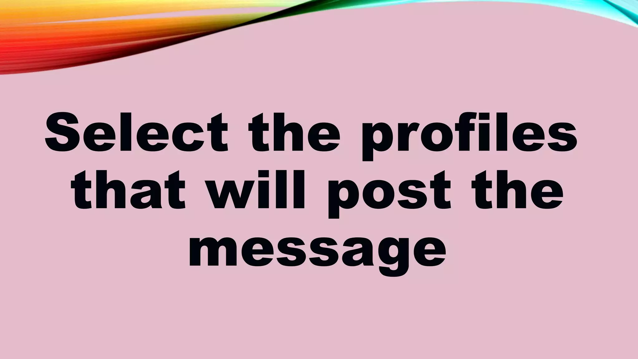 Select the profiles
that will post the
message
 