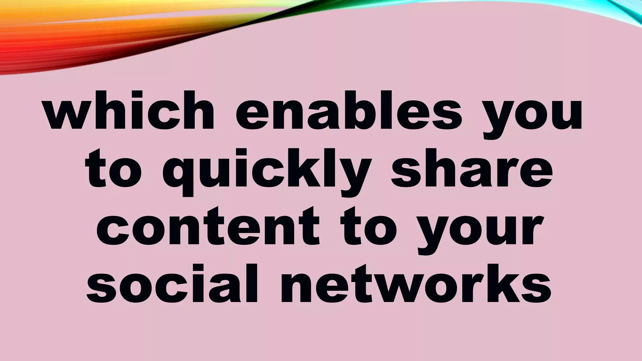 which enables you
to quickly share
content to your
social networks
 