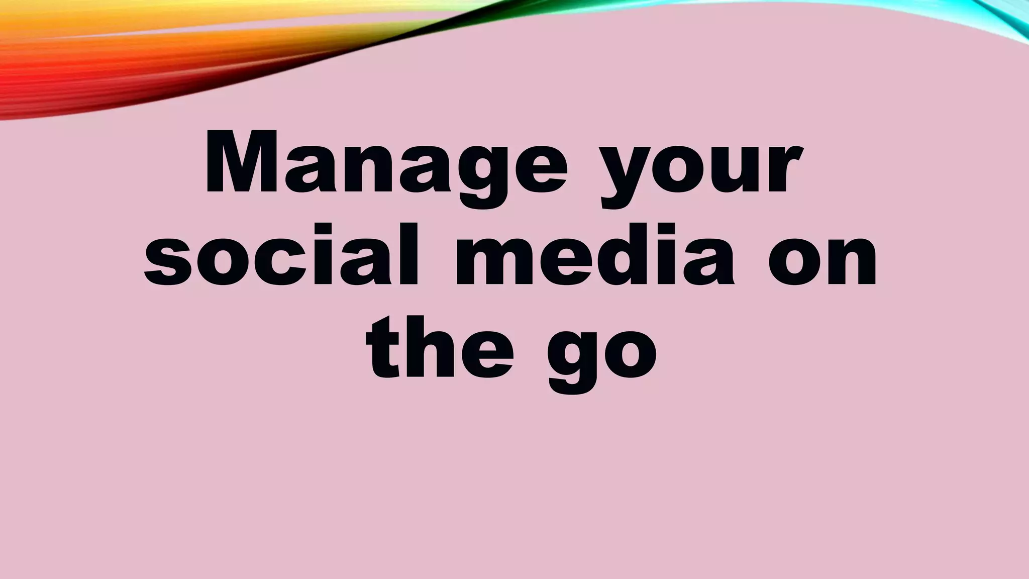 Manage your
social media on
the go
 