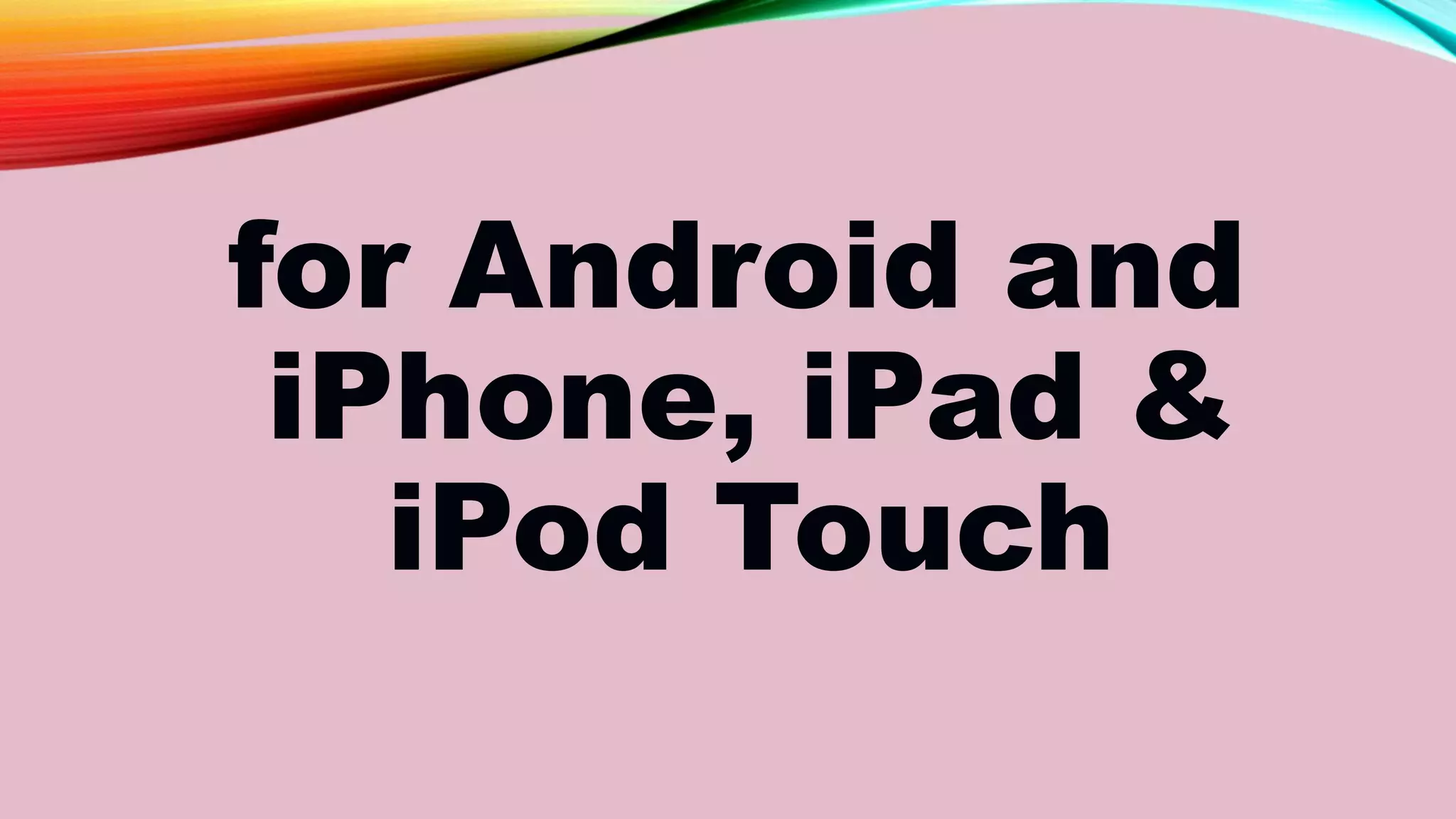for Android and
iPhone, iPad &
iPod Touch
 
