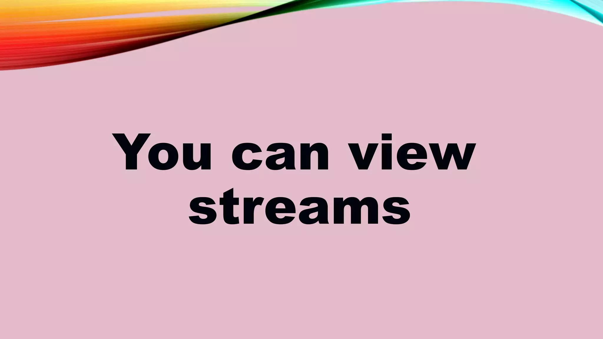 You can view
streams
 