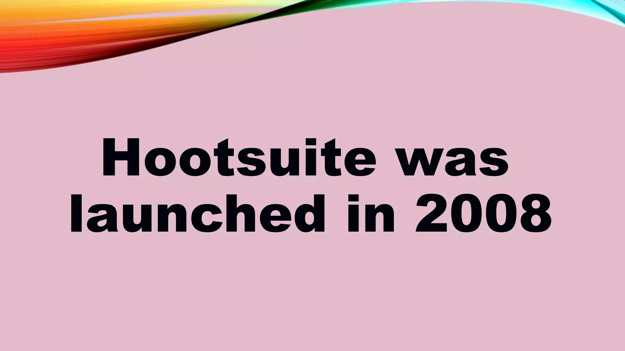 Hootsuite was
launched in 2008
 