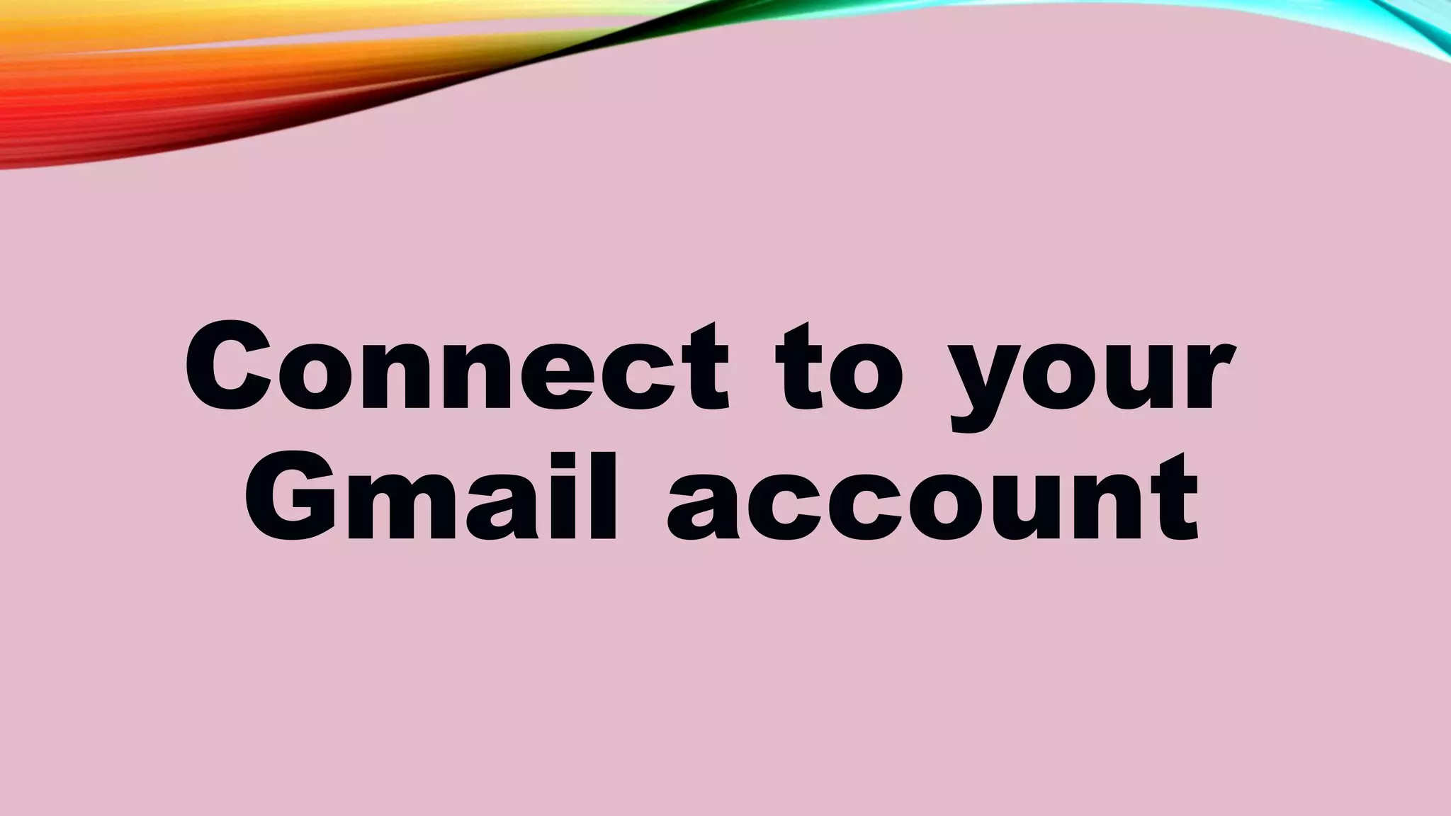 Connect to your
Gmail account
 