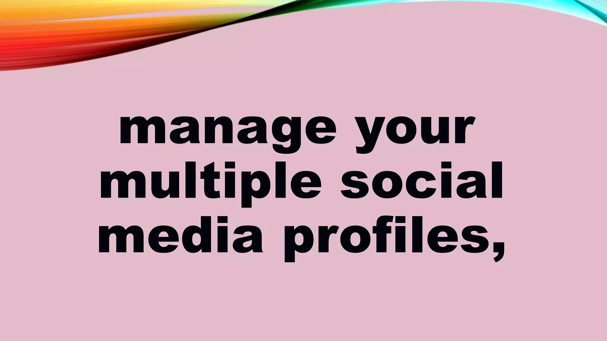 manage your
multiple social
media profiles,
 