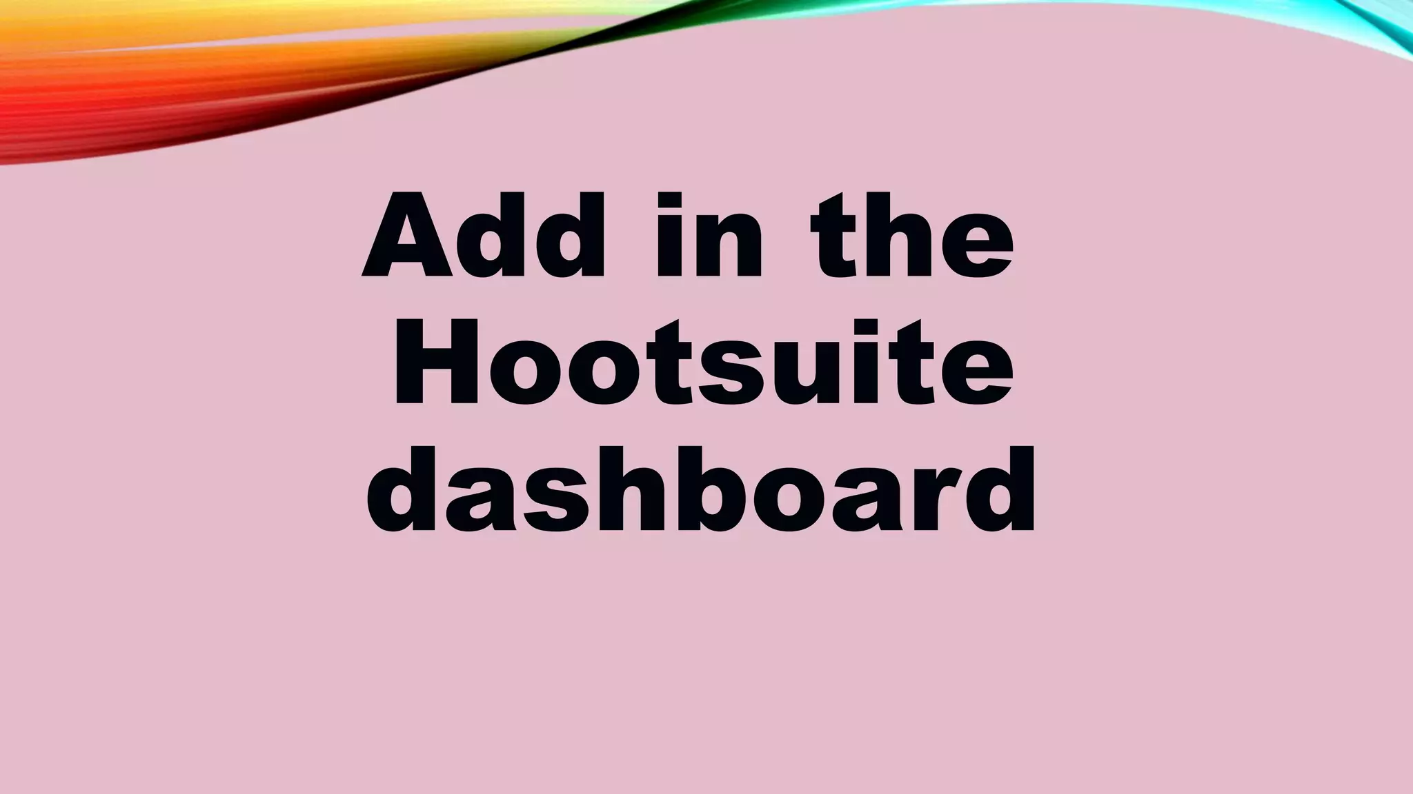 Add in the
Hootsuite
dashboard
 