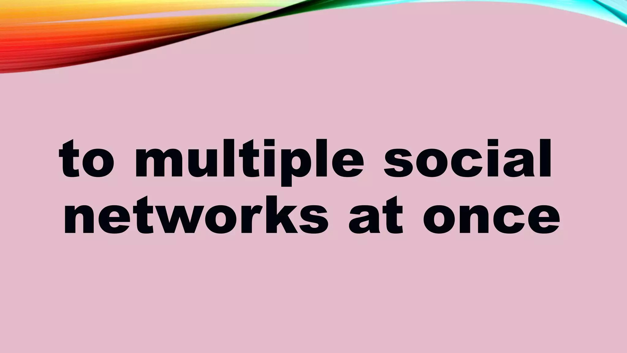 to multiple social
networks at once
 