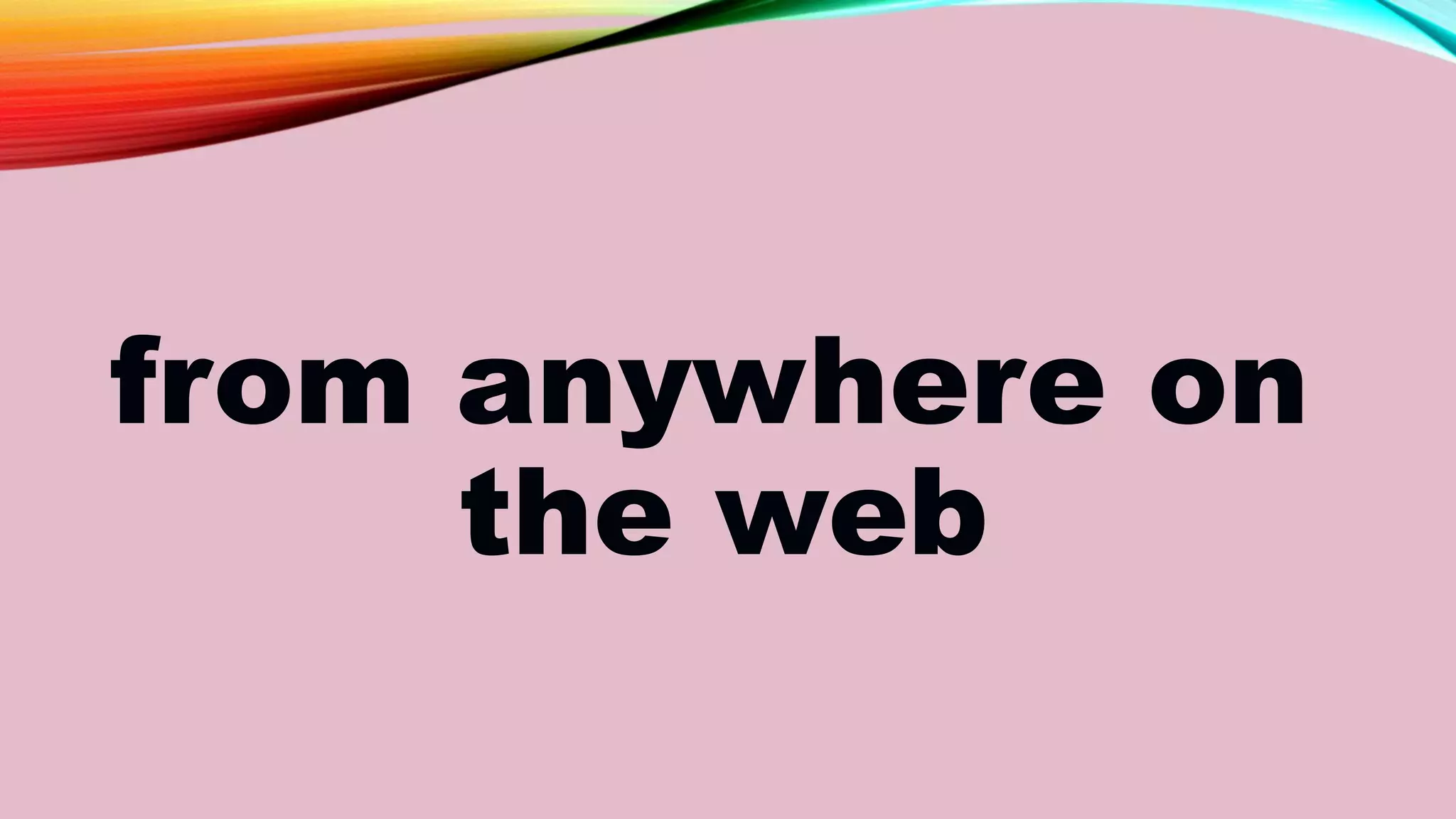 from anywhere on
the web
 