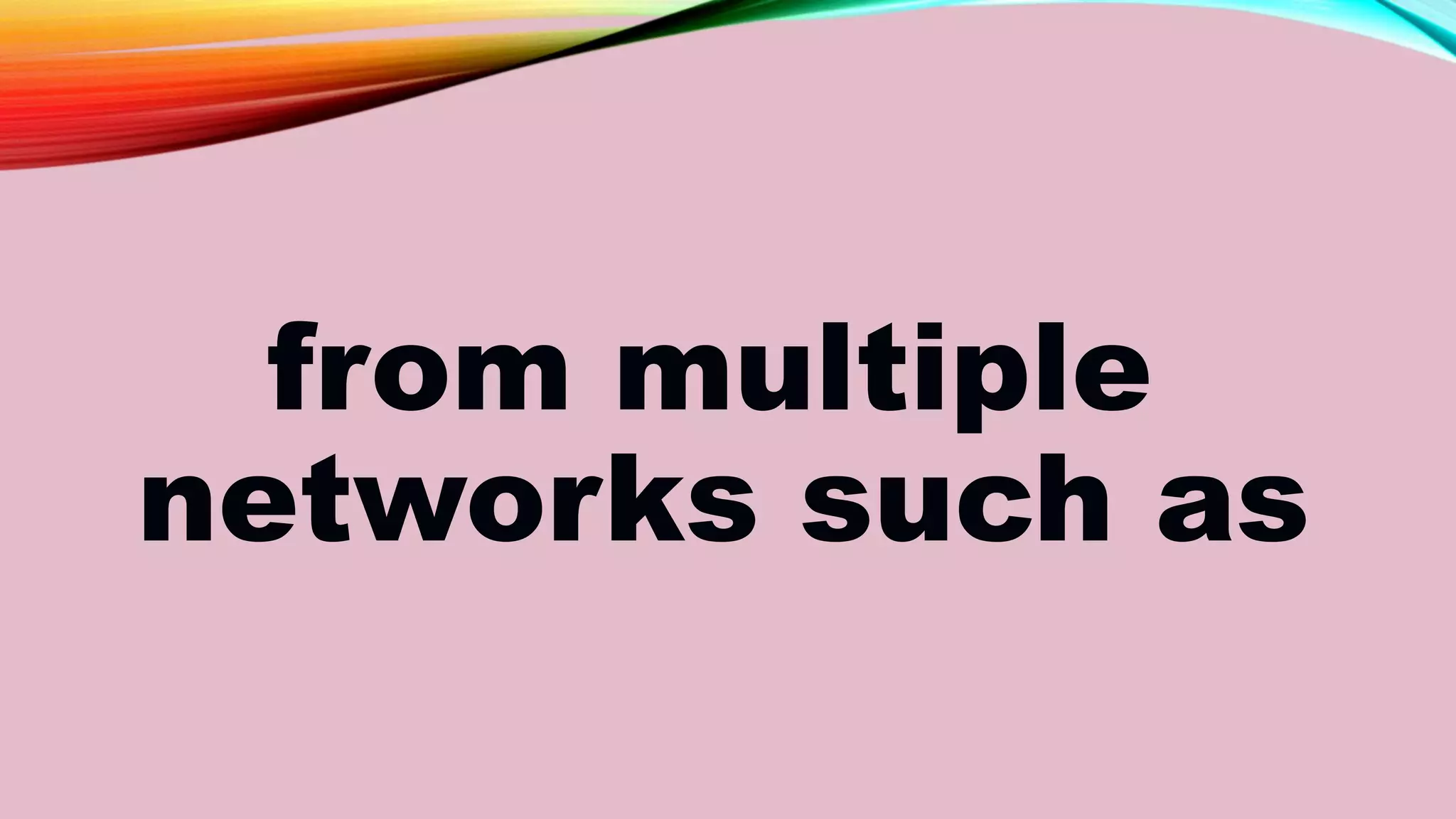 from multiple
networks such as
 