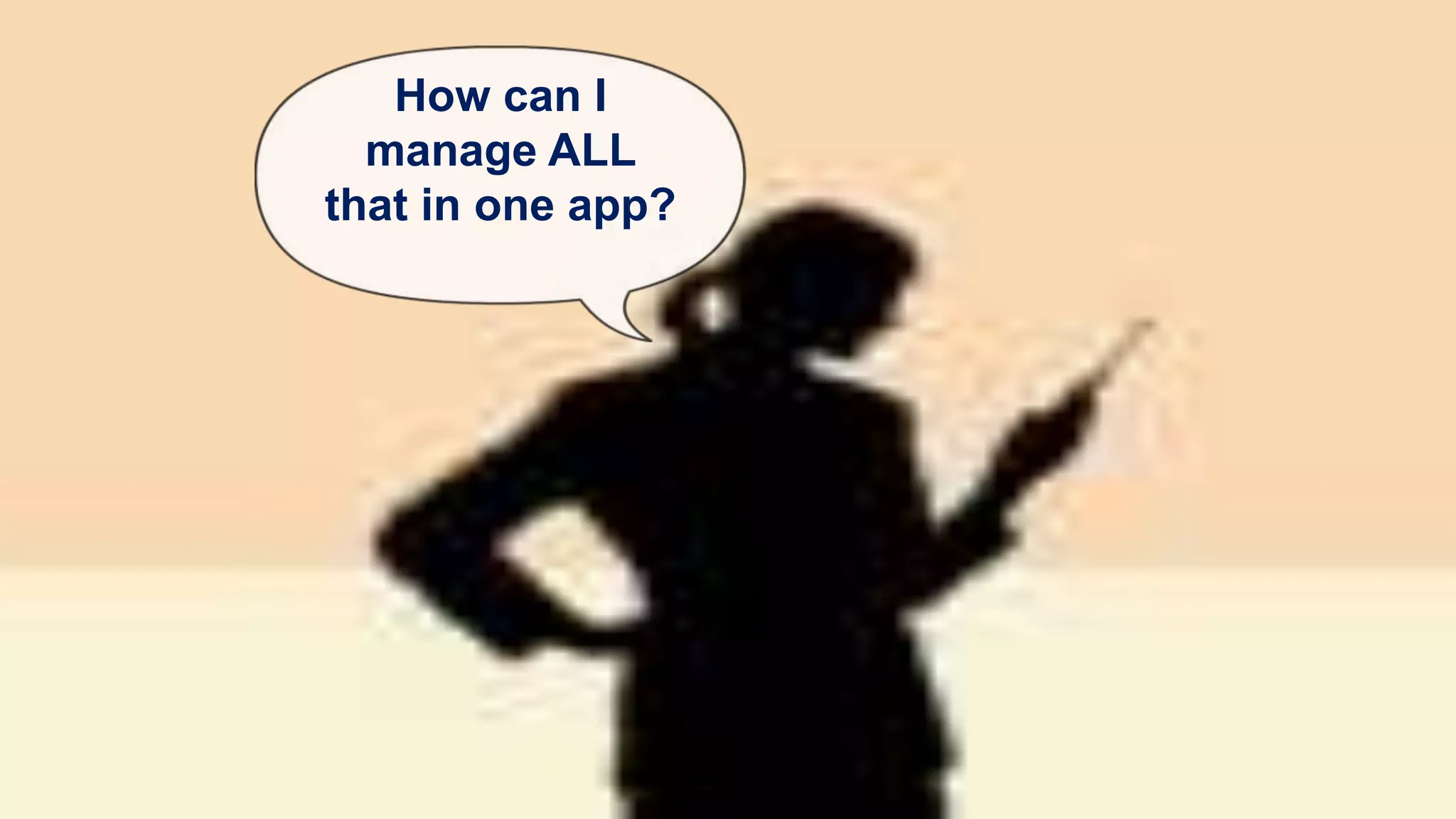 How can I
manage ALL
that in one app?
 