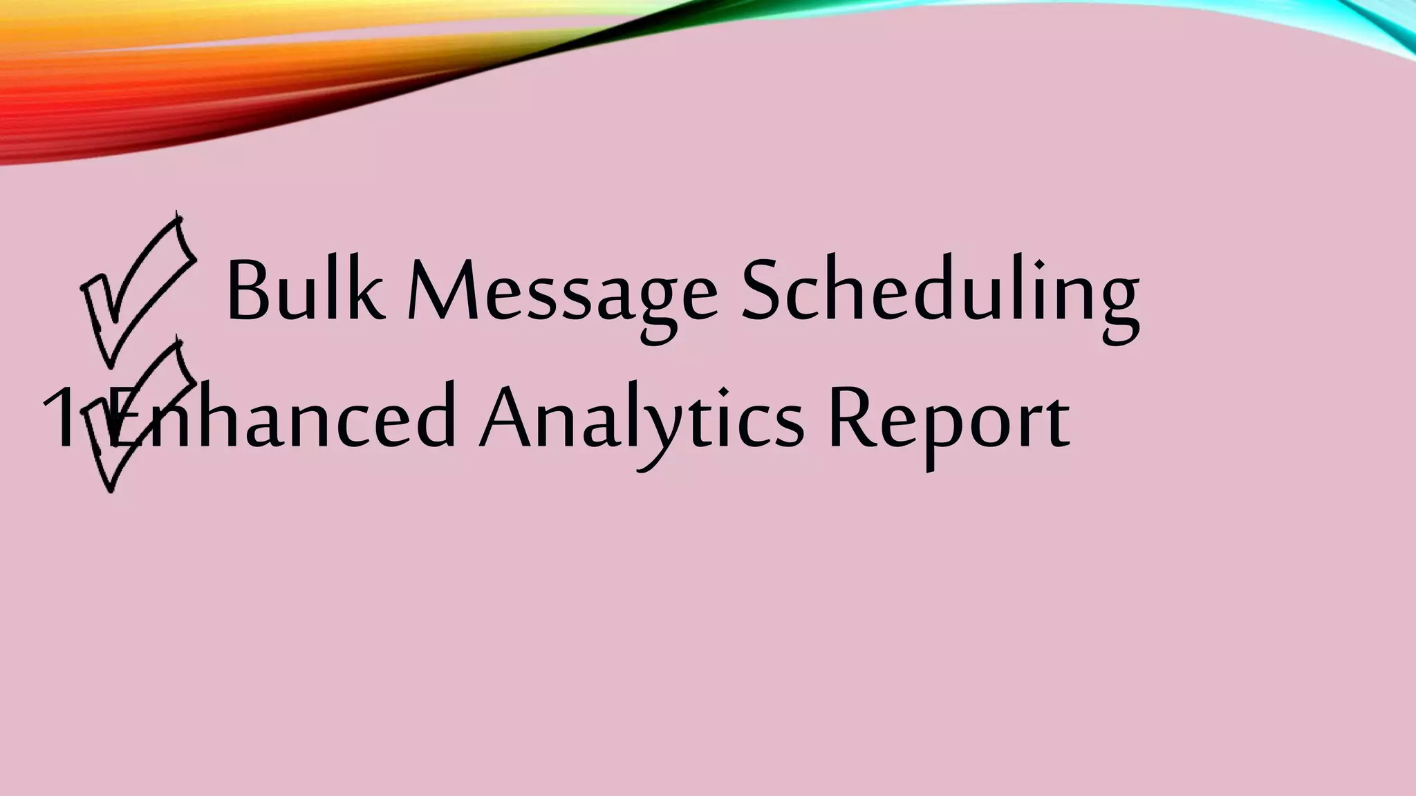 BulkMessage Scheduling
1 EnhancedAnalyticsReport
 