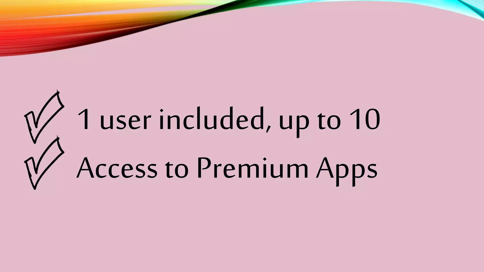 1 user included, up to 10
Access to Premium Apps
 