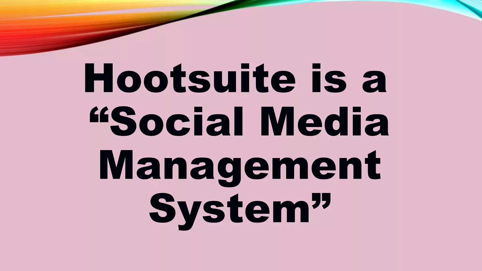 Hootsuite is a
“Social Media
Management
System”
 