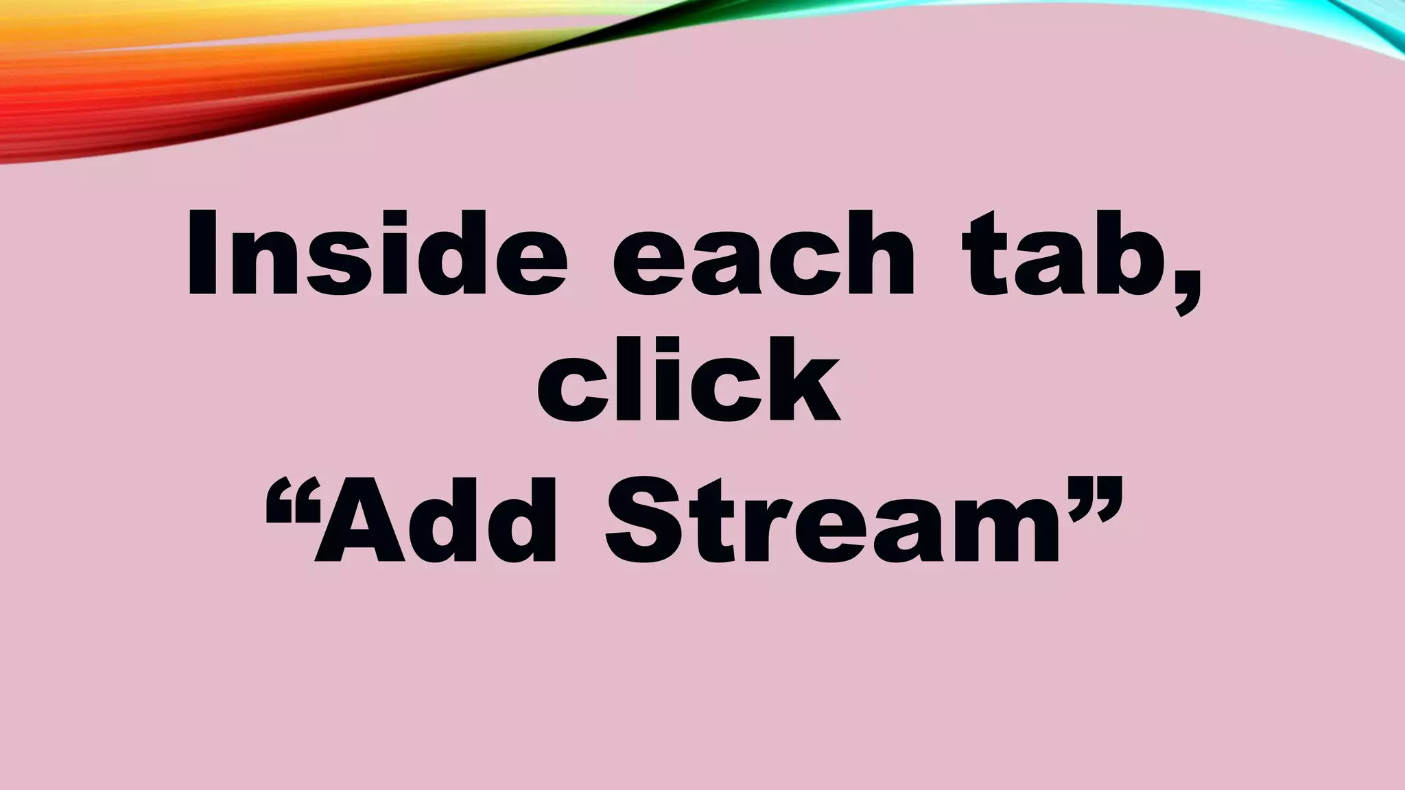 Inside each tab,
click
“Add Stream”
 
