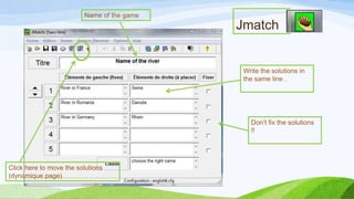 Name of the game

Jmatch

Write the solutions in
the same line .

Don’t fix the solutions
!!

Click here to move the solutions
(dynamique page)

 