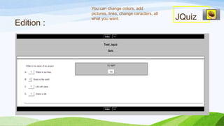 Edition :

You can change colors, add
pictures, links, change caracters, all
what you want.

JQuiz

 