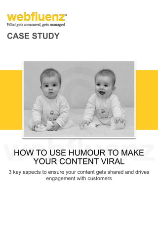 CASE STUDY
HOW TO USE HUMOUR TO MAKE
YOUR CONTENT VIRAL
3 key aspects to ensure your content gets shared and drives
engagement with customers
 