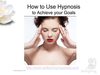 Aisha Kessler, C.Ht.
How to Use Hypnosis
to Achieve your Goals
http://www.wellspring-hypnosis.com
 
