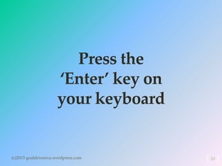 Press the
‘Enter’ key on
your keyboard
(c)2015 goaldrivenva.wordpress.com 10
 