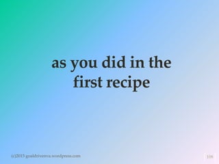 as you did in the
first recipe
(c)2015 goaldrivenva.wordpress.com 108
 