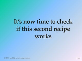 It’s now time to check
if this second recipe
works
(c)2015 goaldrivenva.wordpress.com 113
 