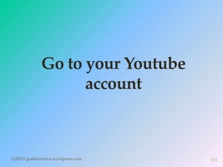 Go to your Youtube
account
(c)2015 goaldrivenva.wordpress.com 114
 
