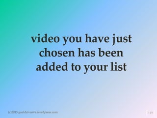 video you have just
chosen has been
added to your list
(c)2015 goaldrivenva.wordpress.com 119
 
