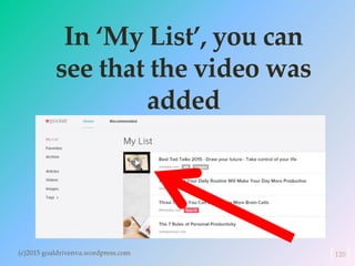 In ‘My List’, you can
see that the video was
added
(c)2015 goaldrivenva.wordpress.com 120
 