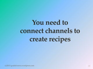 You need to
connect channels to
create recipes
(c)2015 goaldrivenva.wordpress.com 19
 