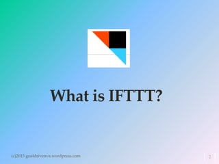 What is IFTTT?
(c)2015 goaldrivenva.wordpress.com 2
 