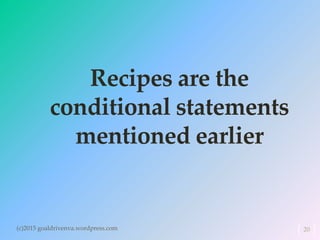 Recipes are the
conditional statements
mentioned earlier
(c)2015 goaldrivenva.wordpress.com 20
 