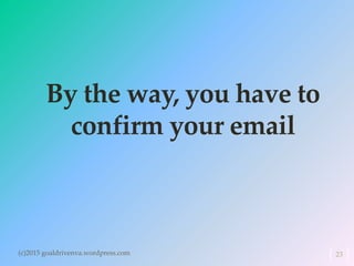 By the way, you have to
confirm your email
23(c)2015 goaldrivenva.wordpress.com
 