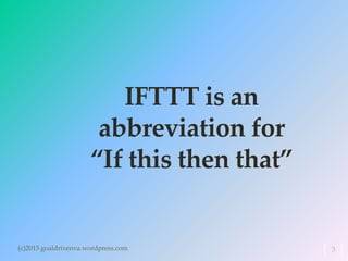 IFTTT is an
abbreviation for
“If this then that”
(c)2015 goaldrivenva.wordpress.com 3
 