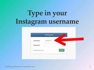 Type in your
Instagram username
(c)2015 goaldrivenva.wordpress.com 39
 