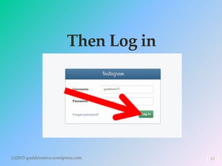 Then Log in
(c)2015 goaldrivenva.wordpress.com 41
 