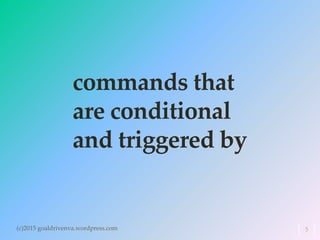 commands that
are conditional
and triggered by
(c)2015 goaldrivenva.wordpress.com 5
 