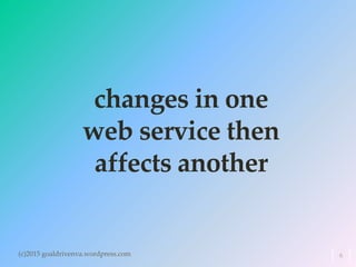 changes in one
web service then
affects another
(c)2015 goaldrivenva.wordpress.com 6
 