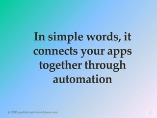 In simple words, it
connects your apps
together through
automation
(c)2015 goaldrivenva.wordpress.com 7
 