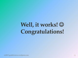 Well, it works! 
Congratulations!
(c)2015 goaldrivenva.wordpress.com 72
 