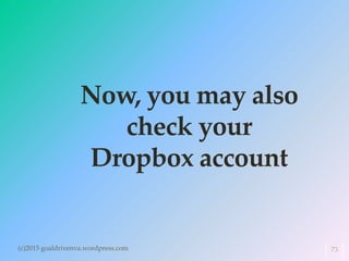 Now, you may also
check your
Dropbox account
(c)2015 goaldrivenva.wordpress.com 73
 